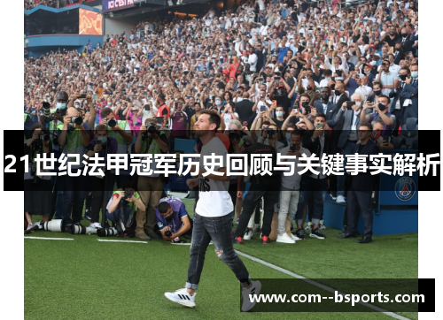 21世纪法甲冠军历史回顾与关键事实解析 21世纪法甲冠军历史回顾与关键事实解析