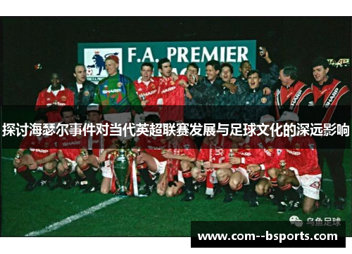 探讨海瑟尔事件对当代英超联赛发展与足球文化的深远影响 探讨海瑟尔事件对当代英超联赛发展与足球文化的深远影响