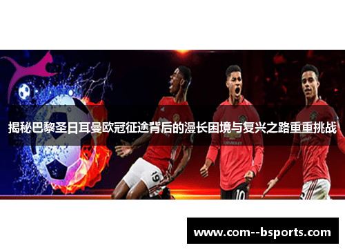 揭秘巴黎圣日耳曼欧冠征途背后的漫长困境与复兴之路重重挑战 揭秘巴黎圣日耳曼欧冠征途背后的漫长困境与复兴之路重重挑战