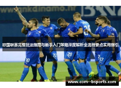 欧国联赛完整玩法指南与新手入门策略深度解析全流程要点实用指引 欧国联赛完整玩法指南与新手入门策略深度解析全流程要点实用指引