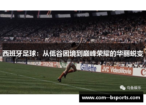 西班牙足球：从低谷困境到巅峰荣耀的华丽蜕变