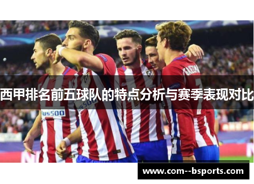 西甲排名前五球队的特点分析与赛季表现对比