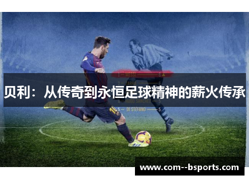 贝利：从传奇到永恒足球精神的薪火传承
