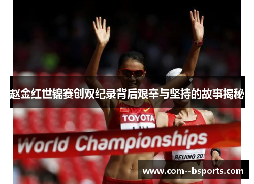 赵金红世锦赛创双纪录背后艰辛与坚持的故事揭秘