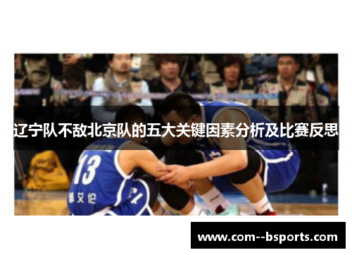 辽宁队不敌北京队的五大关键因素分析及比赛反思