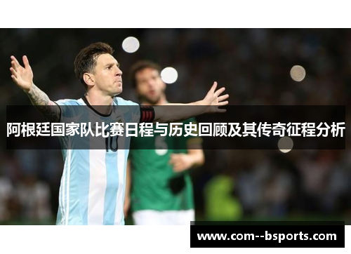 阿根廷国家队比赛日程与历史回顾及其传奇征程分析