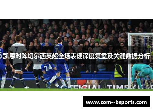 凯恩对阵切尔西英超全场表现深度复盘及关键数据分析
