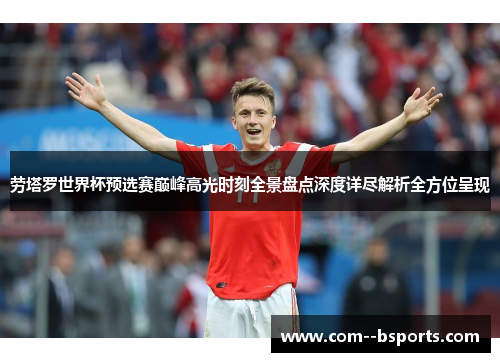 劳塔罗世界杯预选赛巅峰高光时刻全景盘点深度详尽解析全方位呈现