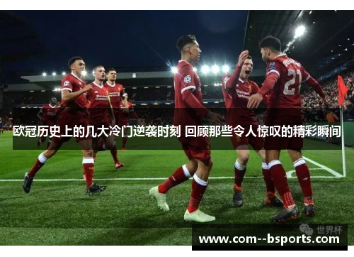 欧冠历史上的几大冷门逆袭时刻 回顾那些令人惊叹的精彩瞬间
