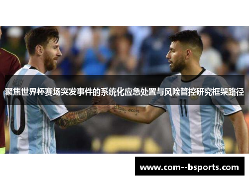聚焦世界杯赛场突发事件的系统化应急处置与风险管控研究框架路径 聚焦世界杯赛场突发事件的系统化应急处置与风险管控研究框架路径