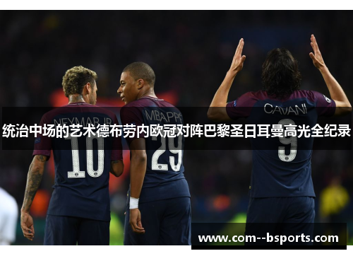 统治中场的艺术德布劳内欧冠对阵巴黎圣日耳曼高光全纪录