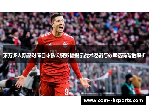 莱万多夫斯基对阵日本队关键数据揭示战术逻辑与效率密码背后解析