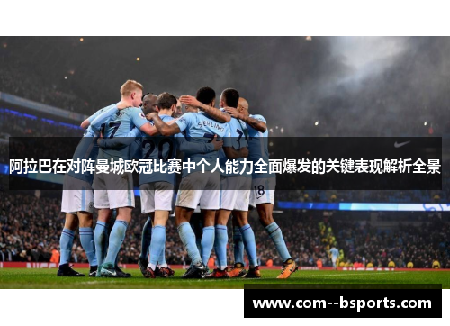 阿拉巴在对阵曼城欧冠比赛中个人能力全面爆发的关键表现解析全景 阿拉巴在对阵曼城欧冠比赛中个人能力全面爆发的关键表现解析全景