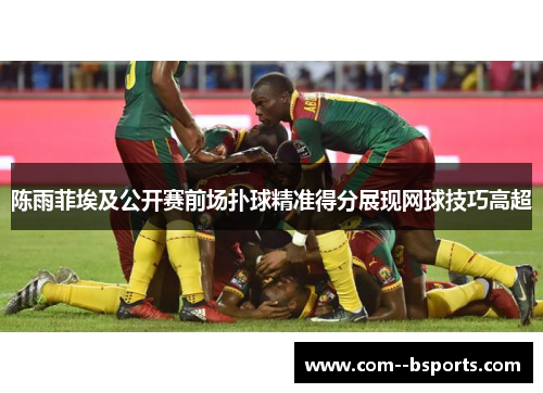 陈雨菲埃及公开赛前场扑球精准得分展现网球技巧高超
