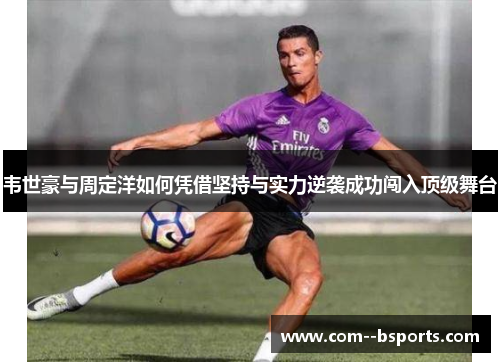 韦世豪与周定洋如何凭借坚持与实力逆袭成功闯入顶级舞台