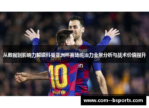 从数据到影响力解读科曼亚洲杯赛场统治力全景分析与战术价值提升 从数据到影响力解读科曼亚洲杯赛场统治力全景分析与战术价值提升