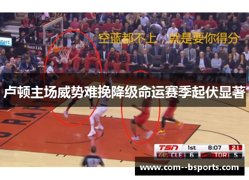 卢顿主场威势难挽降级命运赛季起伏显著 卢顿主场威势难挽降级命运赛季起伏显著