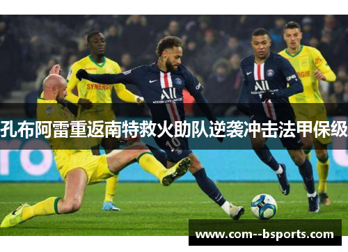 孔布阿雷重返南特救火助队逆袭冲击法甲保级 孔布阿雷重返南特救火助队逆袭冲击法甲保级
