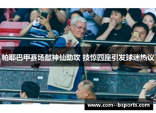 帕耶巴甲赛场献神仙助攻 技惊四座引发球迷热议 帕耶巴甲赛场献神仙助攻 技惊四座引发球迷热议