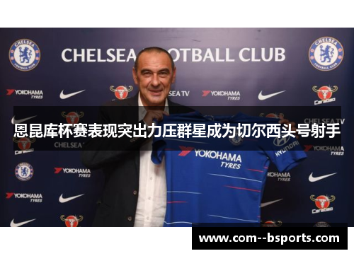 恩昆库杯赛表现突出力压群星成为切尔西头号射手