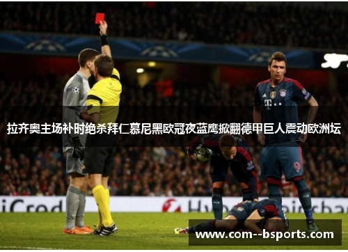 拉齐奥主场补时绝杀拜仁慕尼黑欧冠夜蓝鹰掀翻德甲巨人震动欧洲坛 拉齐奥主场补时绝杀拜仁慕尼黑欧冠夜蓝鹰掀翻德甲巨人震动欧洲坛