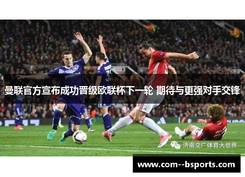 曼联官方宣布成功晋级欧联杯下一轮 期待与更强对手交锋