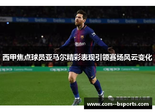 西甲焦点球员亚马尔精彩表现引领赛场风云变化