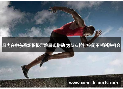 马内在中东赛场积极奔跑展现拼劲 为队友拉扯空间不断创造机会