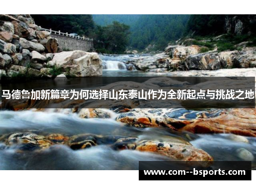 马德鲁加新篇章为何选择山东泰山作为全新起点与挑战之地