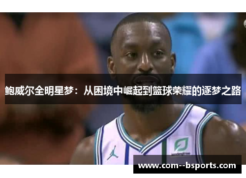 鲍威尔全明星梦：从困境中崛起到篮球荣耀的逐梦之路