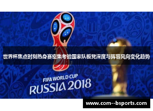 世界杯焦点时刻热身赛密集考验国家队板凳深度与阵容风向变化趋势