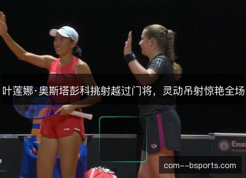 叶莲娜·奥斯塔彭科挑射越过门将，灵动吊射惊艳全场
