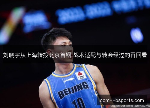刘晓宇从上海转投北京首钢 战术适配与转会经过的再回看